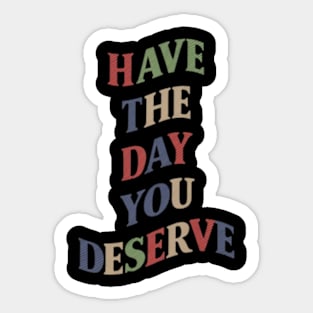 Have The Day You Deserve Sticker